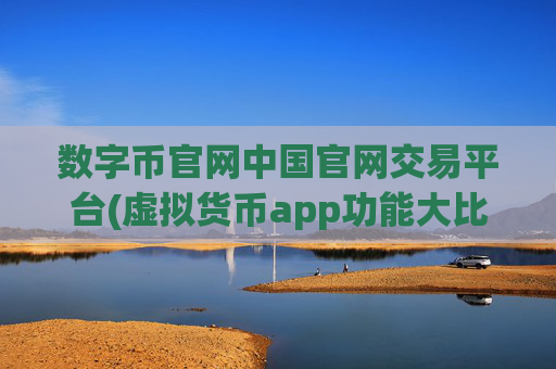 数字币官网中国官网交易平台(虚拟货币app功能大比拼)