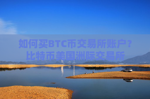 如何买BTC币交易所账户？比特币美国洲际交易所