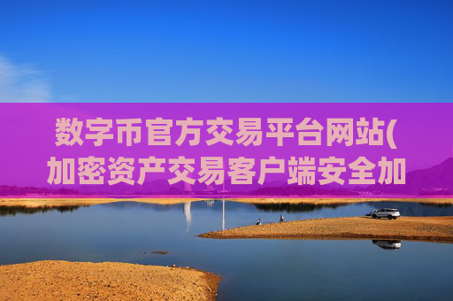 数字币官方交易平台网站(加密资产交易客户端安全加固)