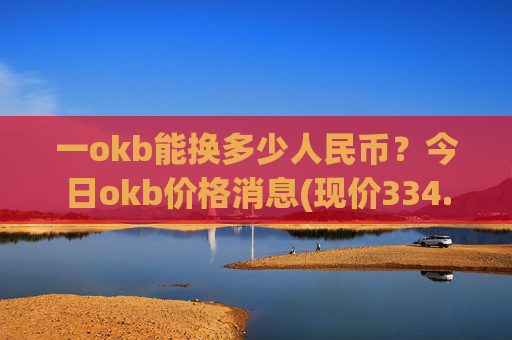 一okb能换多少人民币？今日okb价格消息(现价334.777元)