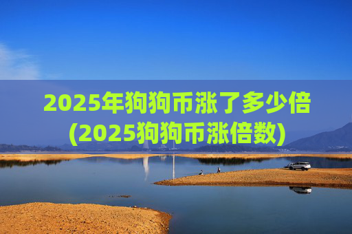 2025年狗狗币涨了多少倍(2025狗狗币涨倍数)