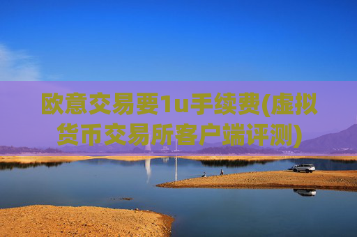 欧意交易要1u手续费(虚拟货币交易所客户端评测)