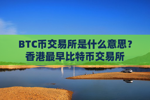 BTC币交易所是什么意思？香港最早比特币交易所