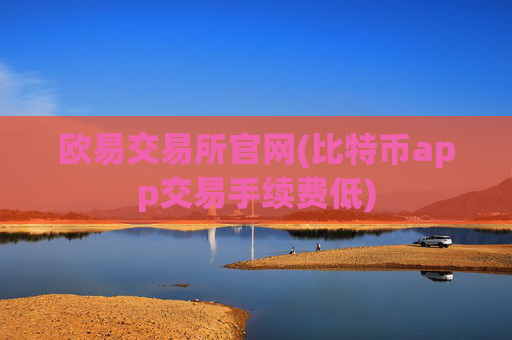 欧易交易所官网(比特币app交易手续费低)