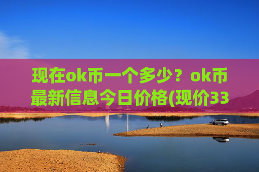 现在ok币一个多少?ok币最新信息今日价格(现价333.01元)