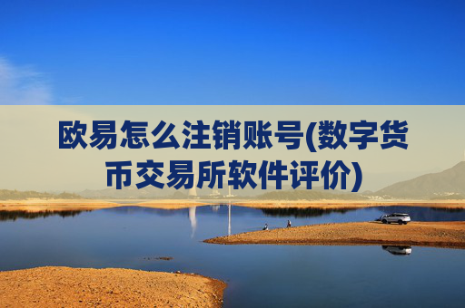 欧易怎么注销账号(数字货币交易所软件评价)
