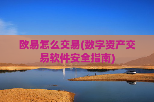 欧易怎么交易(数字资产交易软件安全指南)
