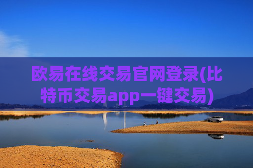 欧易在线交易官网登录(比特币交易app一键交易)