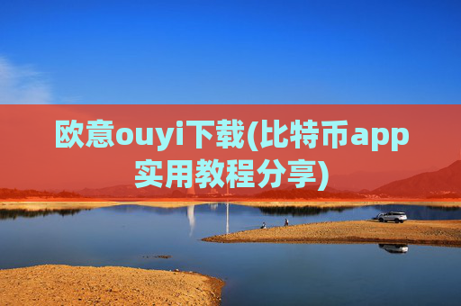 欧意ouyi下载(比特币app实用教程分享)