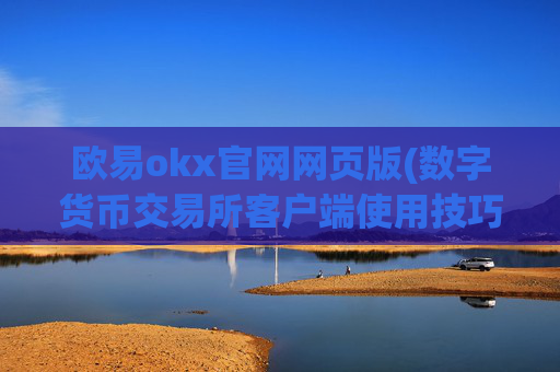 欧易okx官网网页版(数字货币交易所客户端使用技巧)