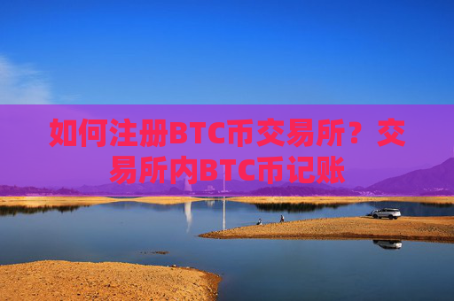 如何注册BTC币交易所？交易所内BTC币记账