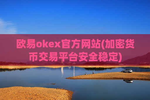 欧易okex官方网站(加密货币交易平台安全稳定)