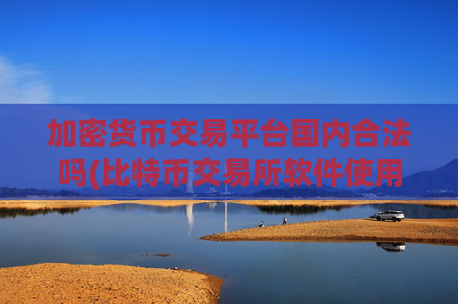 加密货币交易平台国内合法吗(比特币交易所软件使用攻略)