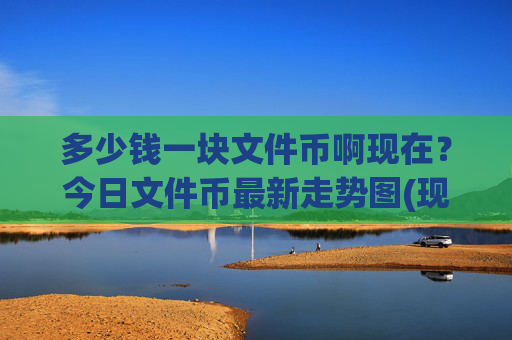 多少钱一块文件币啊现在？今日文件币最新走势图(现价37.7635元)