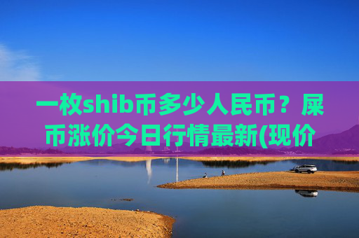 一枚shib币多少人民币？屎币涨价今日行情最新(现价0.00016098元)
