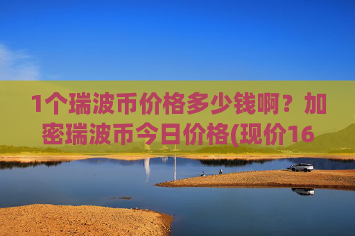 1个瑞波币价格多少钱啊？加密瑞波币今日价格(现价16.4497元)