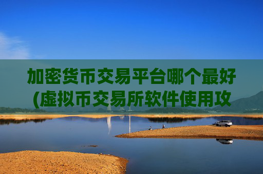加密货币交易平台哪个最好(虚拟币交易所软件使用攻略)
