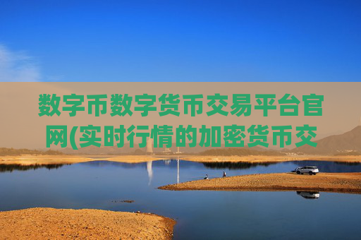 数字币数字货币交易平台官网(实时行情的加密货币交易平台)