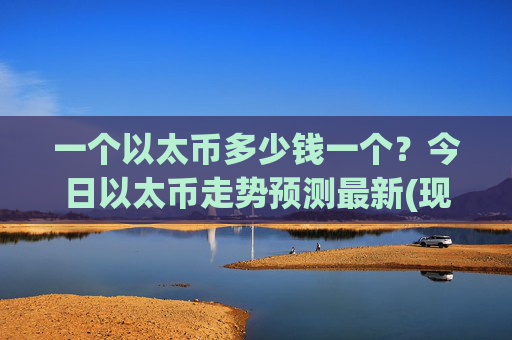 一个以太币多少钱一个？今日以太币走势预测最新(现价24579.99元)