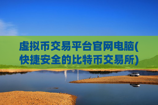 虚拟币交易平台官网电脑(快捷安全的比特币交易所)