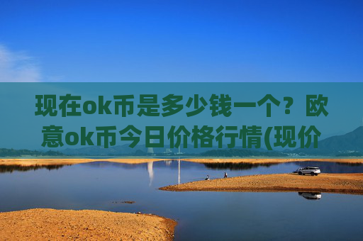 现在ok币是多少钱一个？欧意ok币今日价格行情(现价332.232元)
