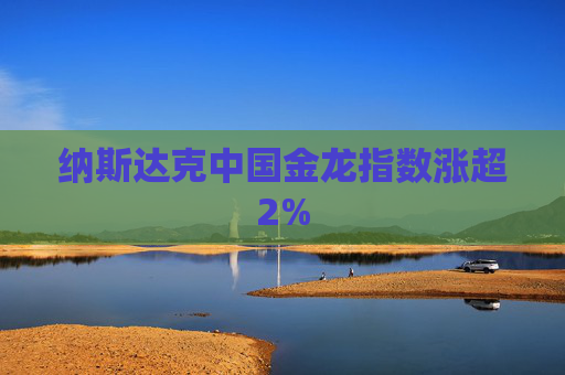 纳斯达克中国金龙指数涨超2%