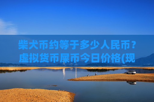 柴犬币约等于多少人民币？虚拟货币屎币今日价格(现价0.00016393元)