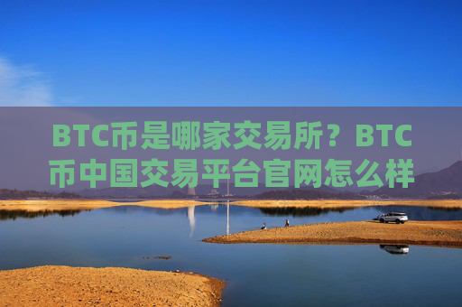 BTC币是哪家交易所？BTC币中国交易平台官网怎么样