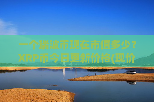 一个瑞波币现在市值多少？XRP币今日更新价格(现价17.0043元)