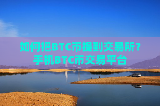 如何把BTC币提到交易所？手机BTC币交易平台