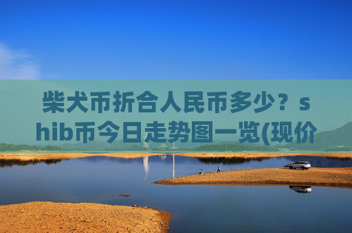 柴犬币折合人民币多少？shib币今日走势图一览(现价0.00015844元)