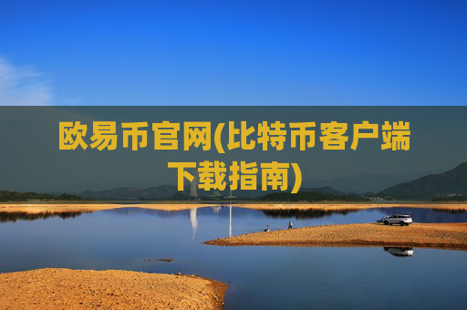 欧易币官网(比特币客户端下载指南)