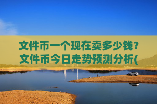 文件币一个现在卖多少钱？文件币今日走势预测分析(现价38.3766元)