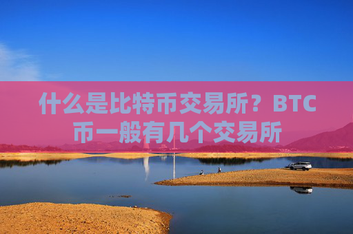 什么是比特币交易所？BTC币一般有几个交易所