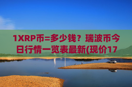1XRP币=多少钱？瑞波币今日行情一览表最新(现价17.0315元)