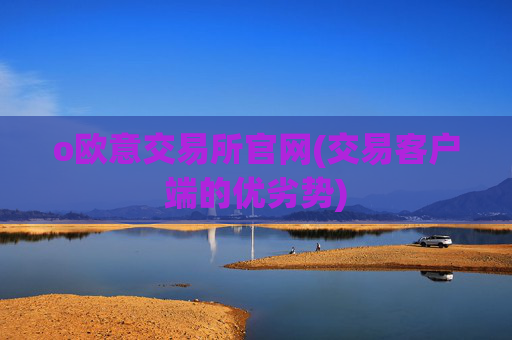o欧意交易所官网(交易客户端的优劣势)