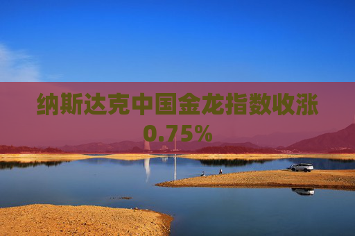 纳斯达克中国金龙指数收涨0.75%
