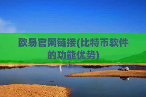 欧易官网链接(比特币软件的功能优势)