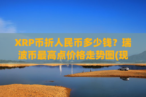 XRP币折人民币多少钱？瑞波币最高点价格走势图(现价17.0731元)
