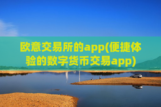 欧意交易所的app(便捷体验的数字货币交易app)