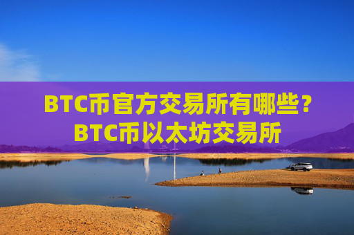 BTC币官方交易所有哪些?BTC币以太坊交易所
