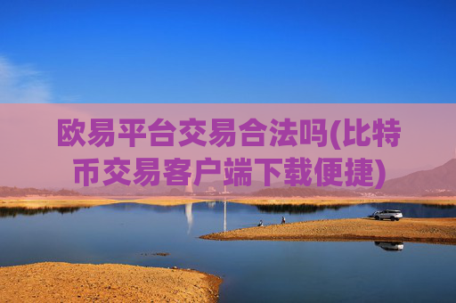 欧易平台交易合法吗(比特币交易客户端下载便捷)