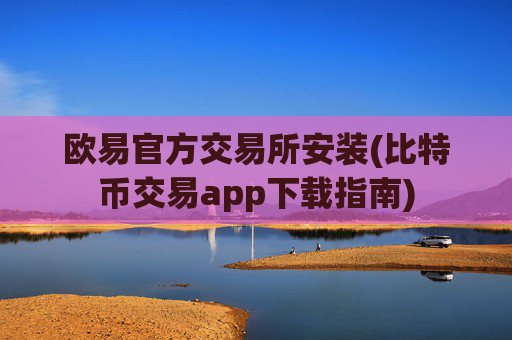 欧易官方交易所安装(比特币交易app下载指南)