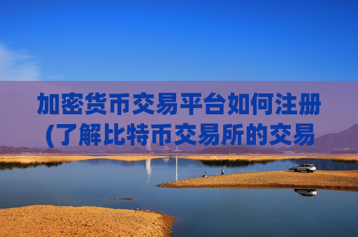 加密货币交易平台如何注册(了解比特币交易所的交易规则)