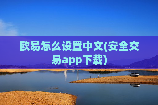 欧易怎么设置中文(安全交易app下载)