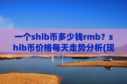 一个shib币多少钱rmb？shib币价格每天走势分析(现价0.00016444元)