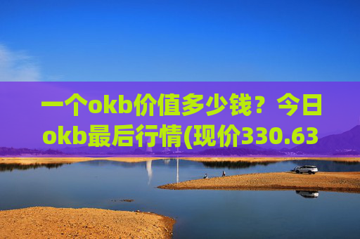一个okb价值多少钱？今日okb最后行情(现价330.634元)