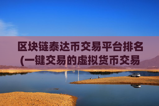 区块链泰达币交易平台排名(一键交易的虚拟货币交易所)
