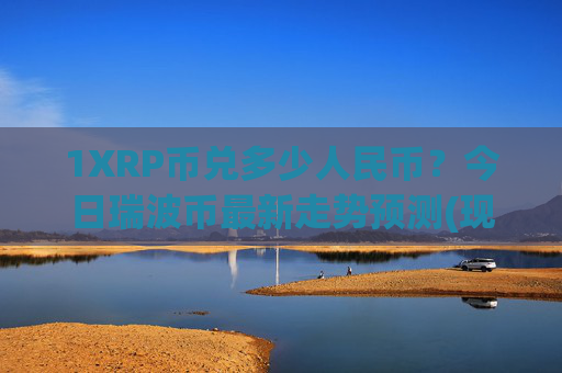 1XRP币兑多少人民币？今日瑞波币最新走势预测(现价17.0982元)
