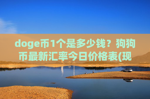 doge币1个是多少钱？狗狗币最新汇率今日价格表(现价2.3738元)
